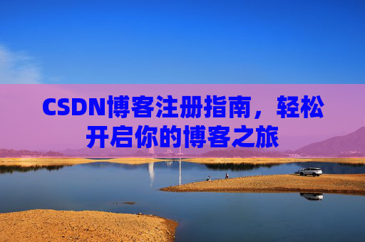CSDN博客注册指南，轻松开启你的博客之旅
